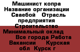 Машинист копра › Название организации ­ Сваебой › Отрасль предприятия ­ Строительство › Минимальный оклад ­ 30 000 - Все города Работа » Вакансии   . Курская обл.,Курск г.